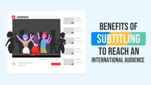 Benefits Of Subtitling Videos To Reach An International Audience